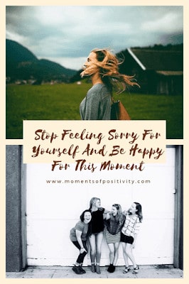 Stop Feeling Sorry For Yourself And Be Happy For This Moment Stop Feeling Sorry For Yourself And Be Happy For This Moment