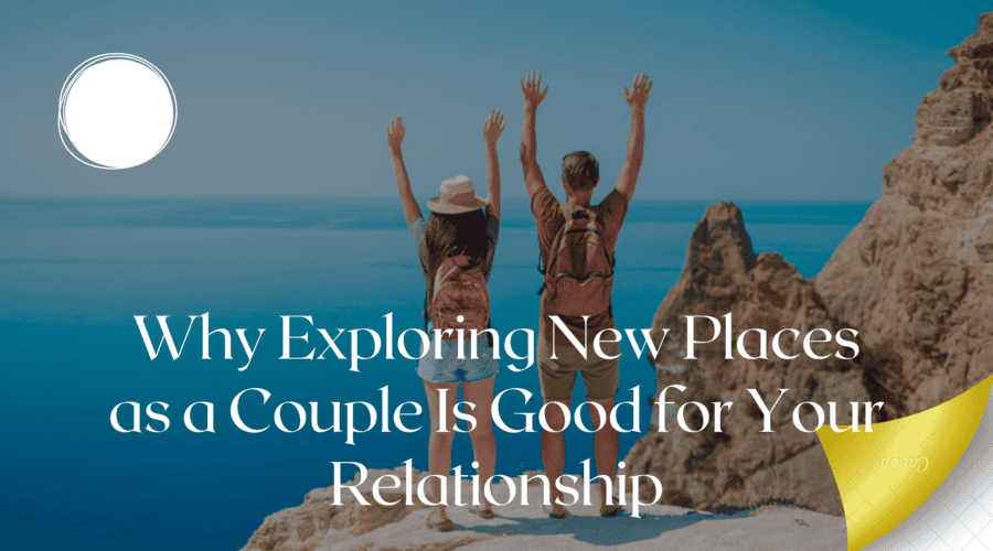 Why Exploring New Places as a Couple Is Good for Your Relationship